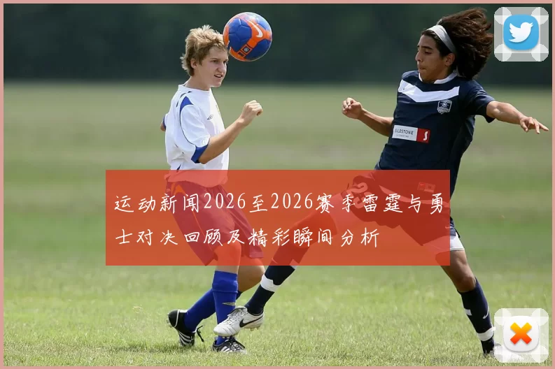 运动新闻2026至2026赛季雷霆与勇士对决回顾及精彩瞬间分析