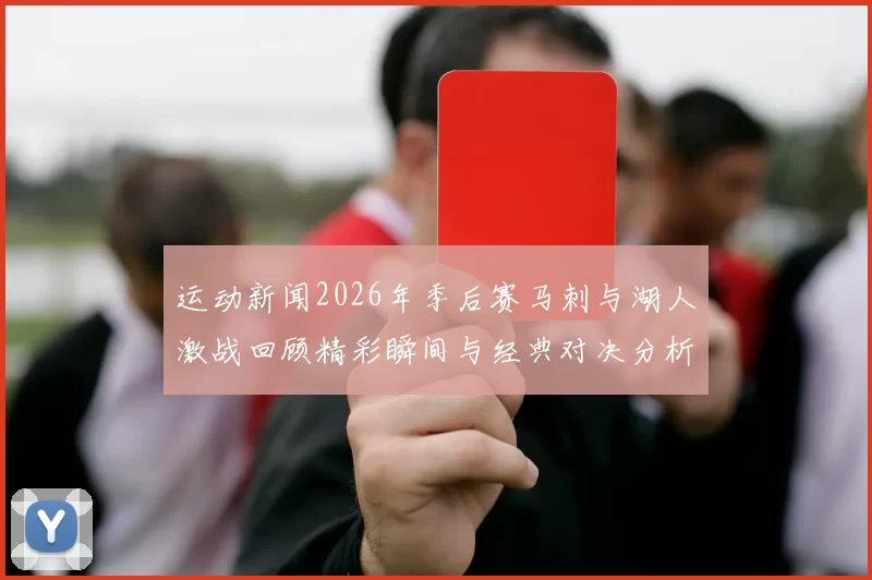 运动新闻2026年季后赛马刺与湖人激战回顾精彩瞬间与经典对决分析