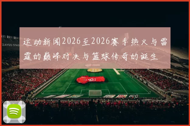 运动新闻2026至2026赛季热火与雷霆的巅峰对决与篮球传奇的诞生