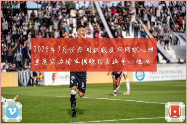 2026年3月份新闻权威发布网球心理素质实力榜单揭晓顶尖选手心理抗压能力分析